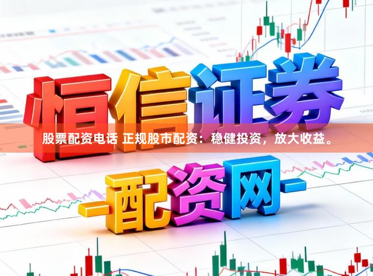 股票配资电话 正规股市配资：稳健投资，放大收益。