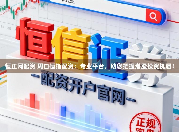 恒正网配资 周口恒指配资：专业平台，助您把握港股投资机遇！
