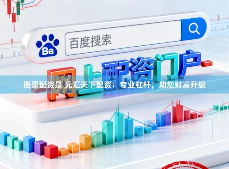 股票配资是 元汇天下配资：专业杠杆，助您财富升级