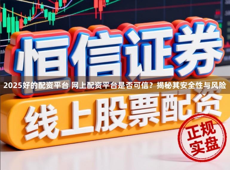 2025好的配资平台 网上配资平台是否可信?揭秘其安全性与风险