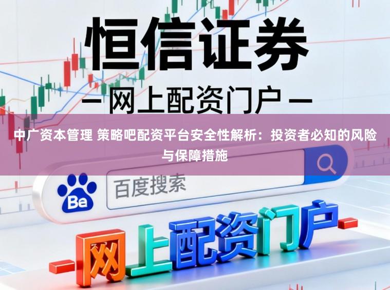 中广资本管理 策略吧配资平台安全性解析：投资者必知的风险与保障措施