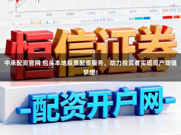 中承配资官网 包头本地股票配资服务，助力投资者实现资产增值梦想！