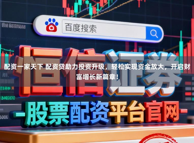 配资一家天下 配资贷助力投资升级，轻松实现资金放大，开启财富增长新篇章！