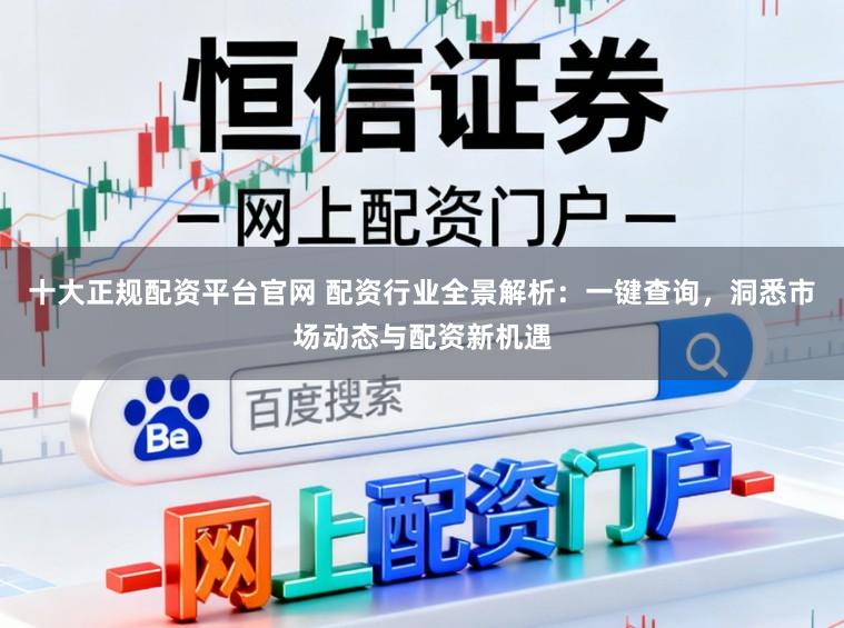 十大正规配资平台官网 配资行业全景解析：一键查询，洞悉市场动态与配资新机遇
