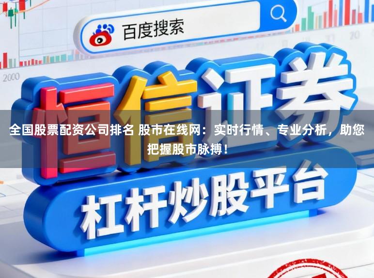 全国股票配资公司排名 股市在线网：实时行情、专业分析，助您把握股市脉搏！
