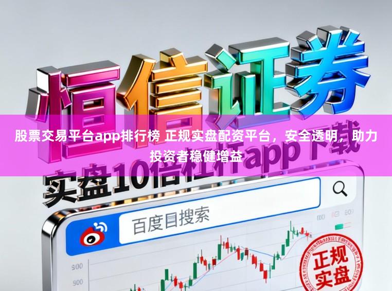 股票交易平台app排行榜 正规实盘配资平台，安全透明，助力投资者稳健增益