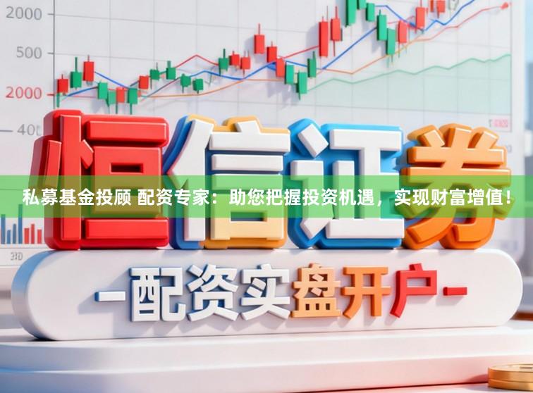 私募基金投顾 配资专家：助您把握投资机遇，实现财富增值！