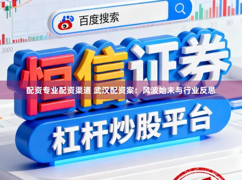 配资专业配资渠道 武汉配资案：风波始末与行业反思