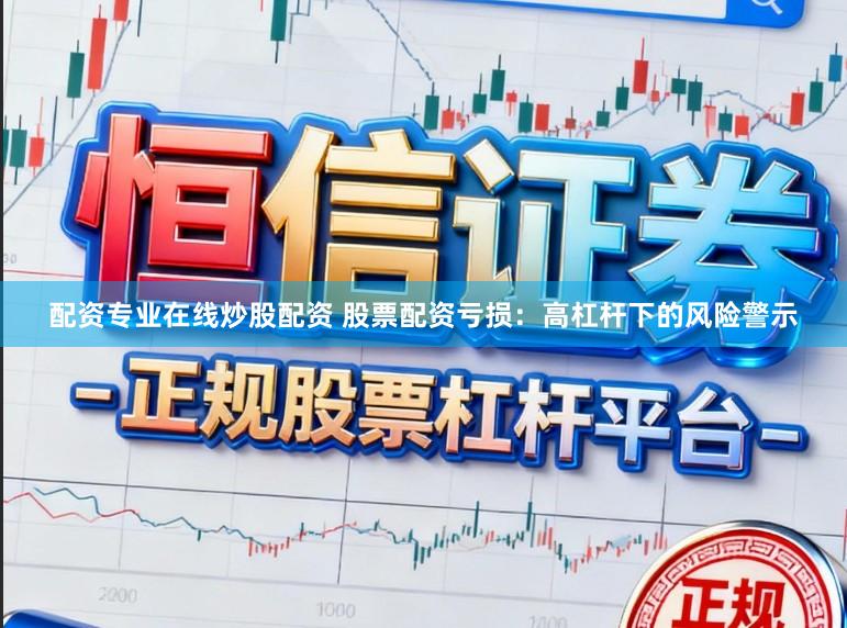 配资专业在线炒股配资 股票配资亏损：高杠杆下的风险警示