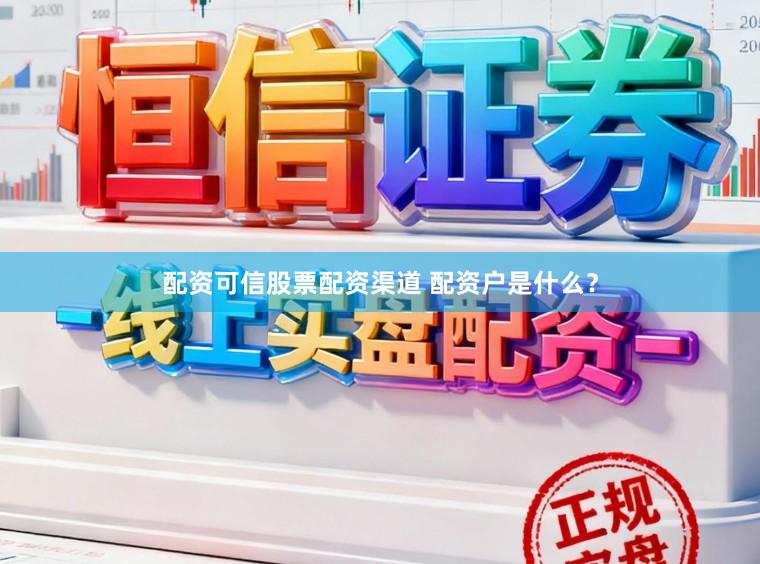 配资可信股票配资渠道 配资户是什么？