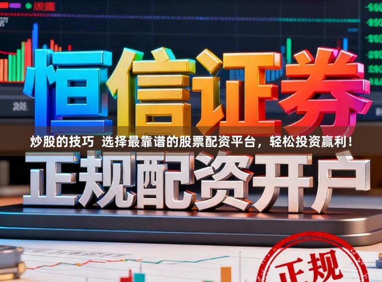 炒股的技巧  选择最靠谱的股票配资平台，轻松投资赢利！