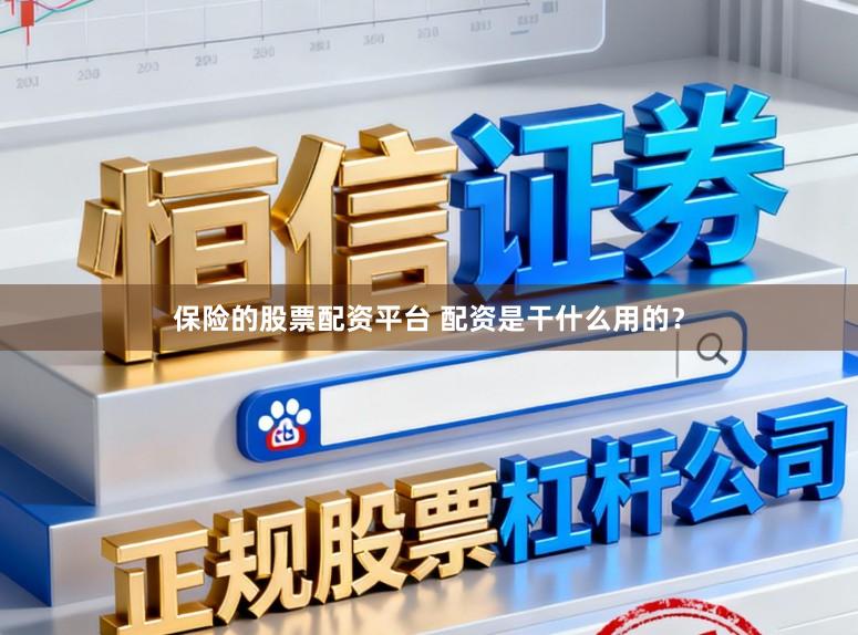 保险的股票配资平台 配资是干什么用的？