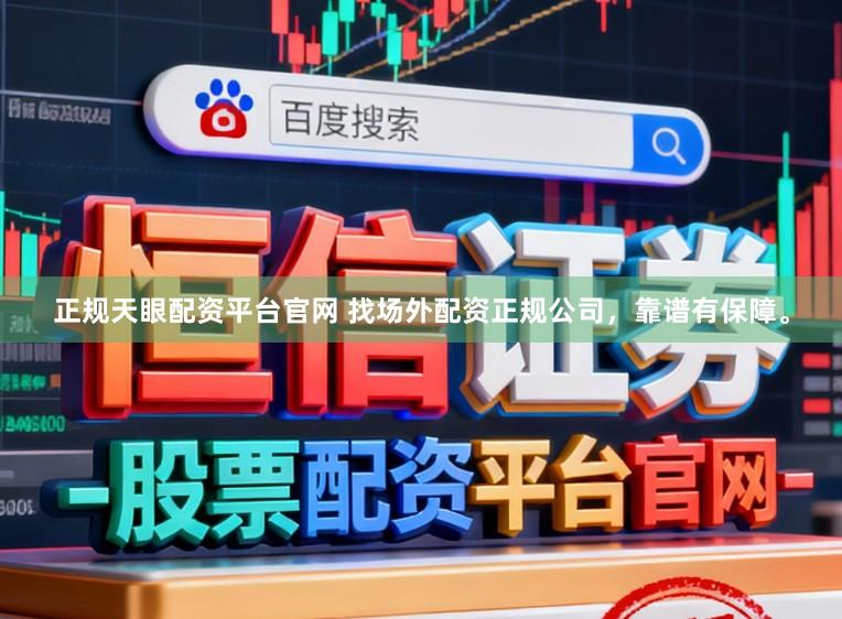 正规天眼配资平台官网 找场外配资正规公司，靠谱有保障。