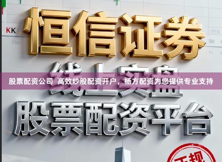 股票配资公司  高效炒股配资开户，杨方配资为您提供专业支持
