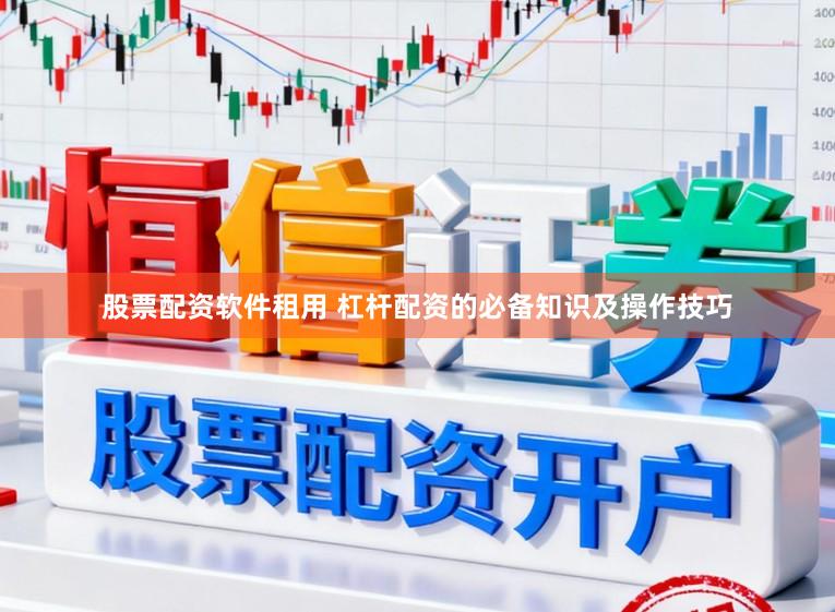 股票配资软件租用 杠杆配资的必备知识及操作技巧