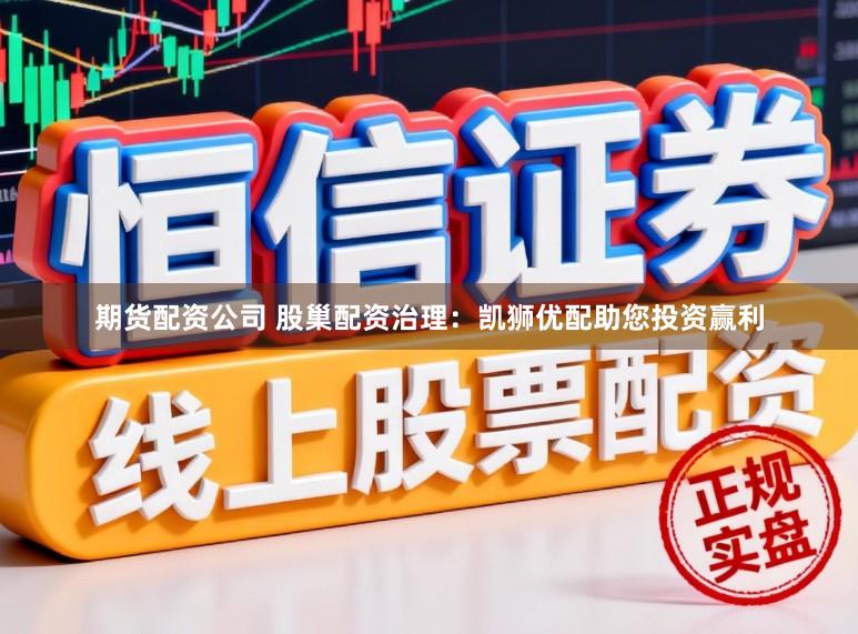 期货配资公司 股巢配资治理：凯狮优配助您投资赢利