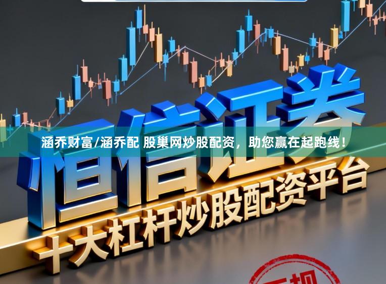 涵乔财富/涵乔配 股巢网炒股配资，助您赢在起跑线！