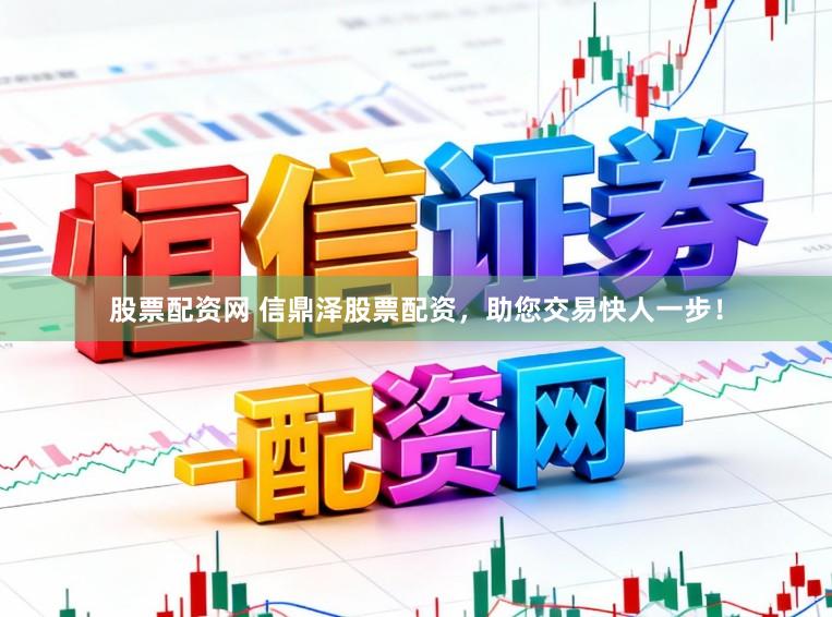 股票配资网 信鼎泽股票配资，助您交易快人一步！