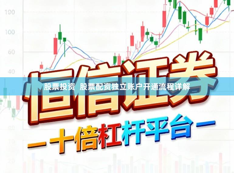 股票投资 股票配资独立账户开通流程详解
