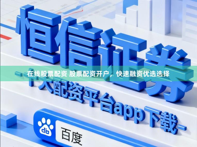 在线股票配资 股票配资开户，快速融资优选选择