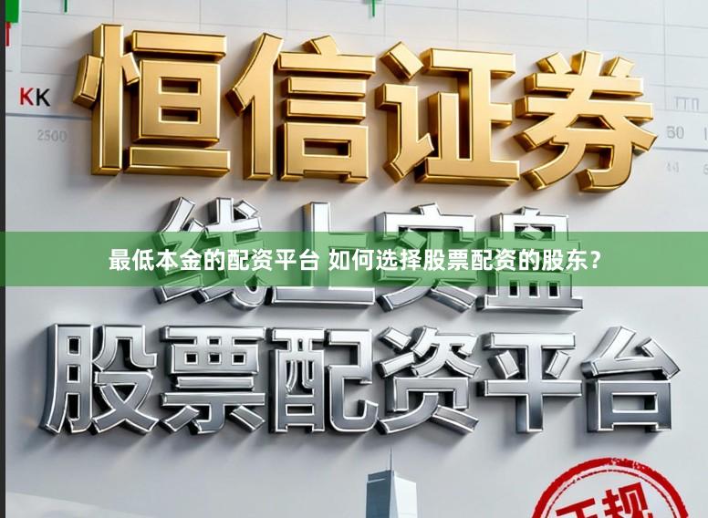 最低本金的配资平台 如何选择股票配资的股东？
