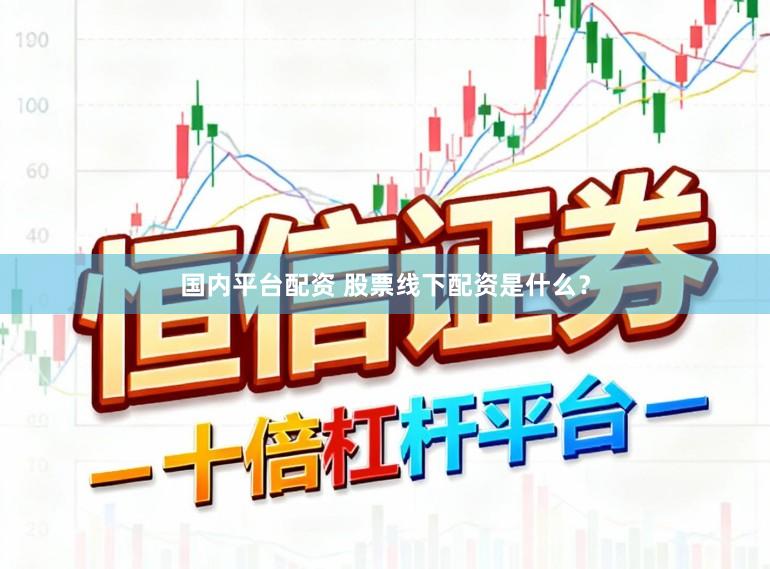 国内平台配资 股票线下配资是什么？