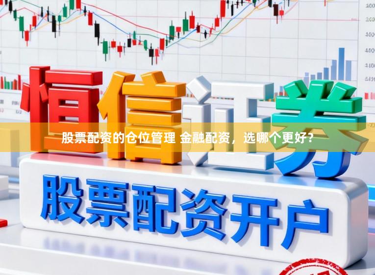股票配资的仓位管理 金融配资，选哪个更好？