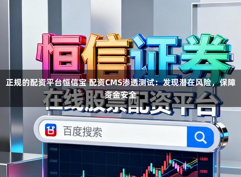 正规的配资平台恒信宝 配资CMS渗透测试:发现潜在风险,保障资金安全