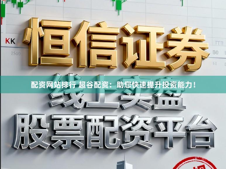 配资网站排行 超谷配资:助您快速提升投资能力!