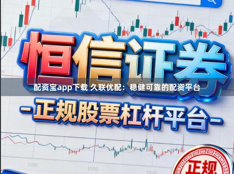 配资宝app下载 久联优配：稳健可靠的配资平台
