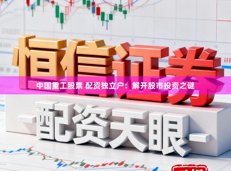 中国重工股票 配资独立户：解开股市投资之谜