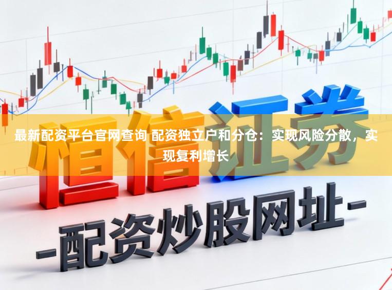 最新配资平台官网查询 配资独立户和分仓：实现风险分散，实现复利增长