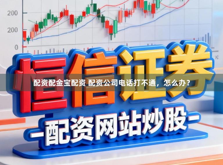 配资配金宝配资 配资公司电话打不通，怎么办？