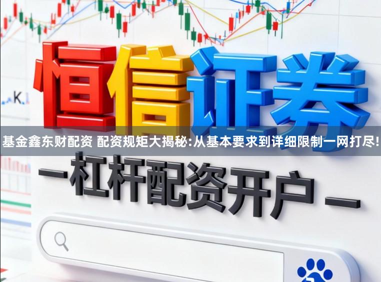 基金鑫东财配资 配资规矩大揭秘:从基本要求到详细限制一网打尽!