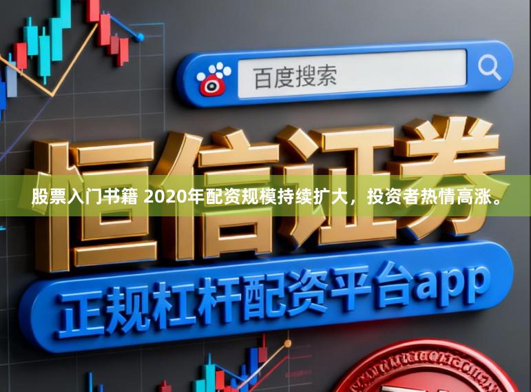 股票入门书籍 2020年配资规模持续扩大，投资者热情高涨。