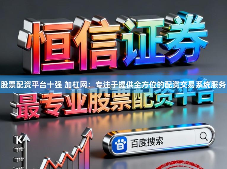 股票配资平台十强 加杠网：专注于提供全方位的配资交易系统服务