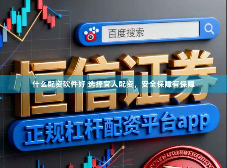 什么配资软件好 选择宜人配资，安全保障有保障