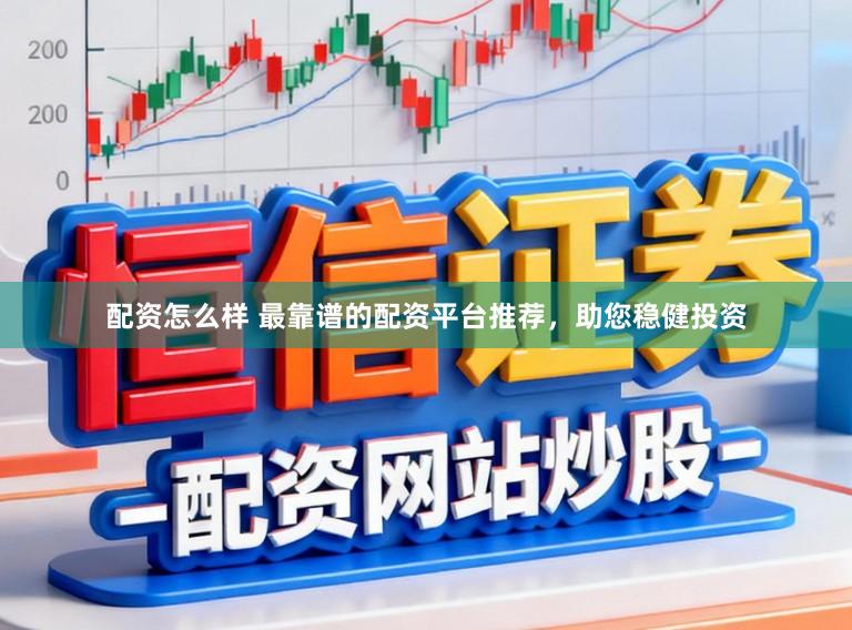 配资怎么样 最靠谱的配资平台推荐，助您稳健投资