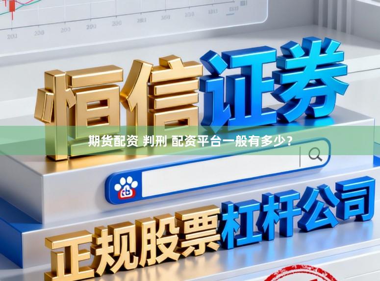 期货配资 判刑 配资平台一般有多少？