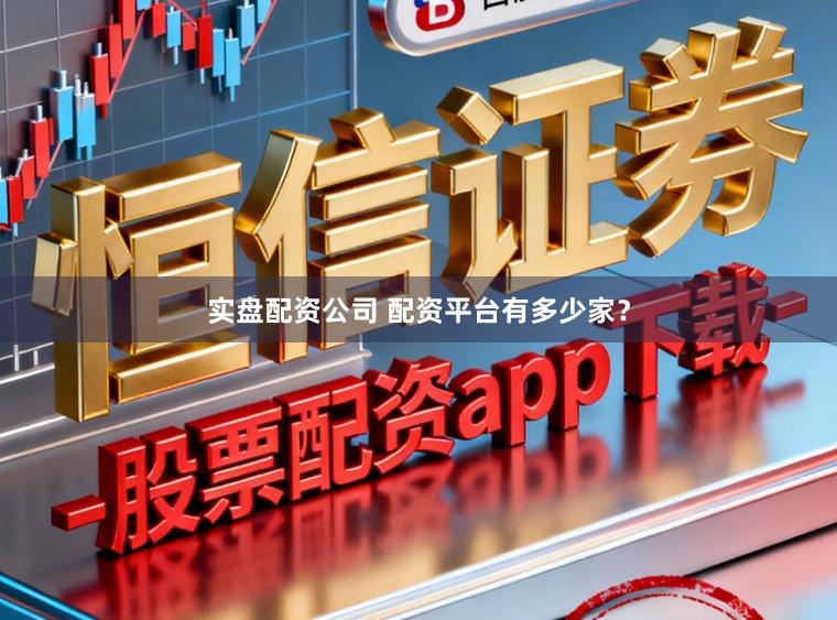 实盘配资公司 配资平台有多少家？