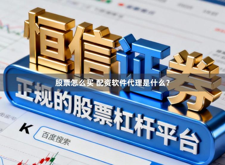 股票怎么买 配资软件代理是什么？