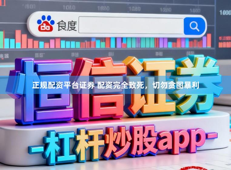 正规配资平台证券 配资完全致死，切勿贪图暴利