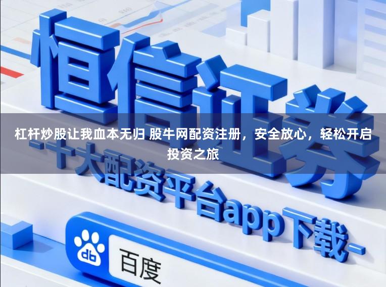 杠杆炒股让我血本无归 股牛网配资注册，安全放心，轻松开启投资之旅