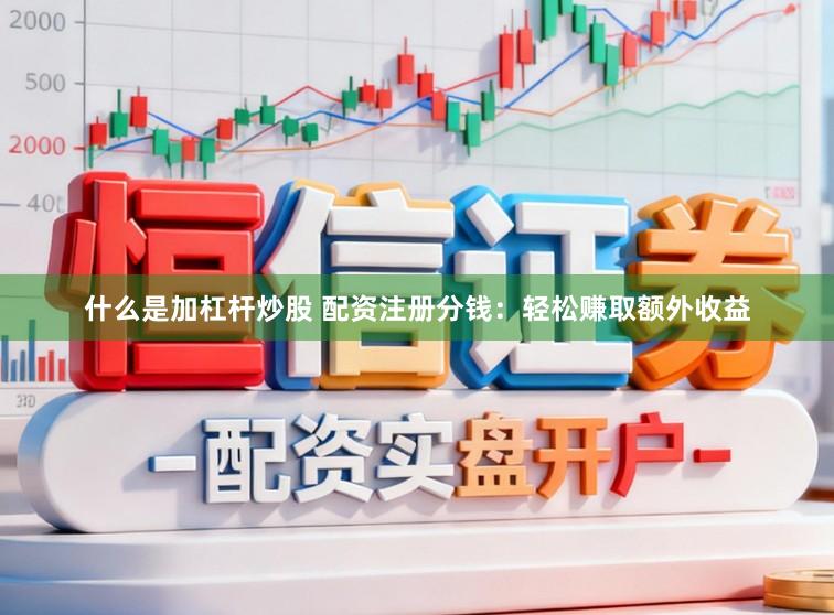 什么是加杠杆炒股 配资注册分钱：轻松赚取额外收益