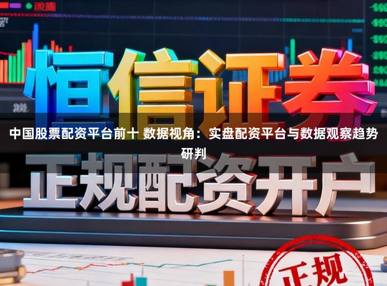 中国股票配资平台前十 数据视角：实盘配资平台与数据观察趋势研判