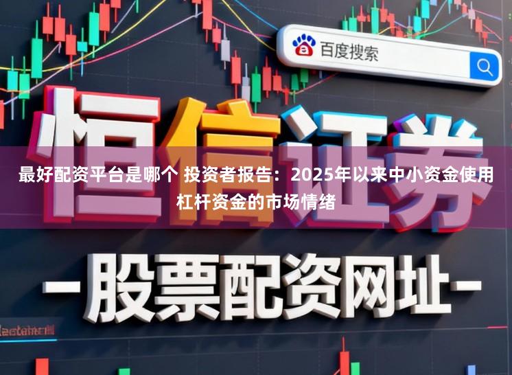 最好配资平台是哪个 投资者报告：2025年以来中小资金使用杠杆资金的市场情绪