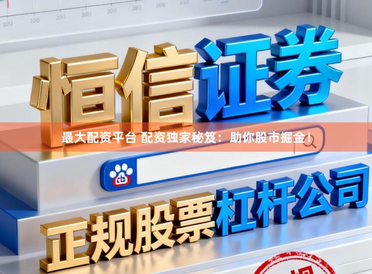 最大配资平台 配资独家秘笈：助你股市掘金！