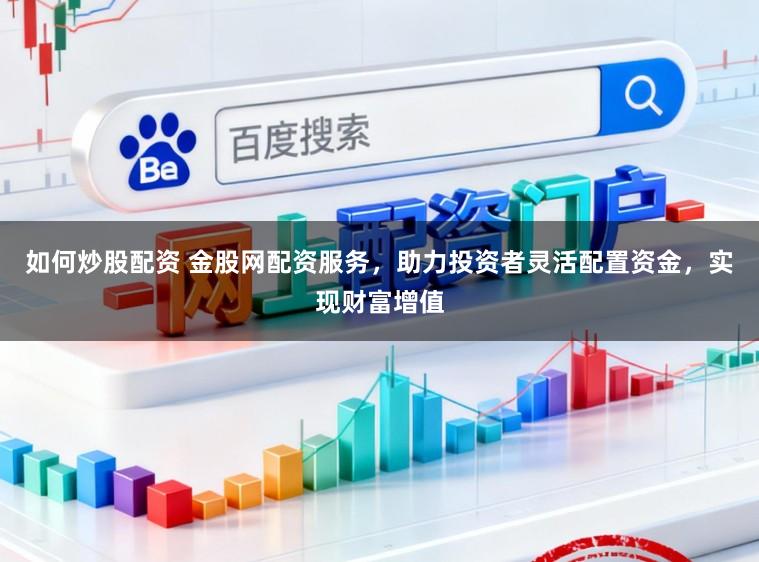 如何炒股配资 金股网配资服务，助力投资者灵活配置资金，实现财富增值