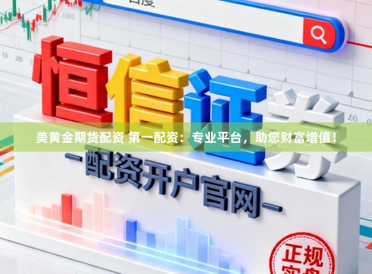 美黄金期货配资 第一配资：专业平台，助您财富增值！