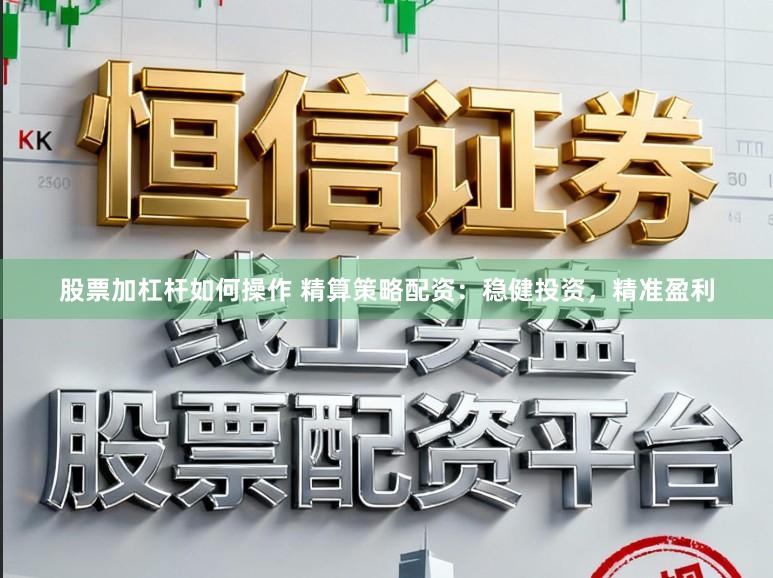 股票加杠杆如何操作 精算策略配资：稳健投资，精准盈利